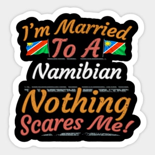 I'm Married To A Namibian Nothing Scares Me - Gift for Namibian From Namibia Africa,Southern Africa, Sticker